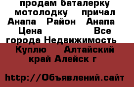 продам баталерку мотолодку 22 причал Анапа › Район ­ Анапа › Цена ­ 1 800 000 - Все города Недвижимость » Куплю   . Алтайский край,Алейск г.